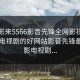 看电影来5566影音先锋全网影视，看电影电视剧的好网站影音先锋最新电影电视剧...