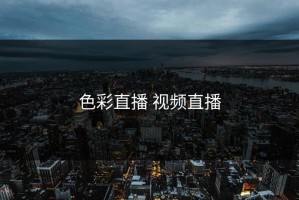 色彩直播 视频直播