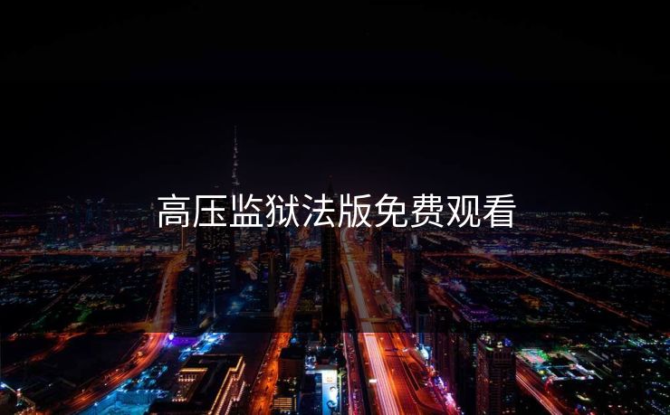 高压监狱法版免费观看 高压监狱法版免费观看