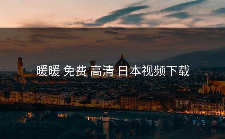 暖暖 免费 高清 日本视频下载