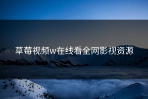 草莓视频w在线看全网影视资源