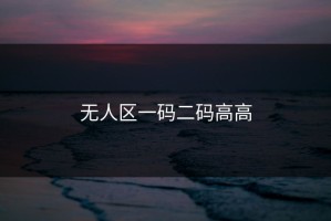 无人区一码二码高高
