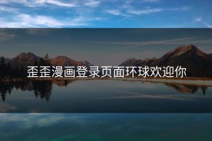 歪歪漫画登录页面环球欢迎你