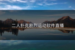 二人扑克剧烈运动软件直播