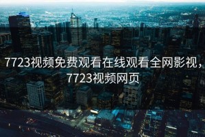 7723视频免费观看在线观看全网影视，7723视频网页