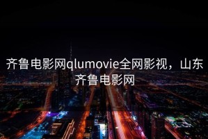 齐鲁电影网qlumovie全网影视，山东齐鲁电影网