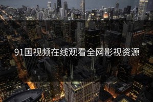 91国视频在线观看全网影视资源