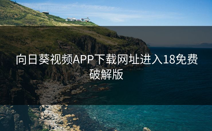 向日葵视频APP下载网址进入18免费破解版