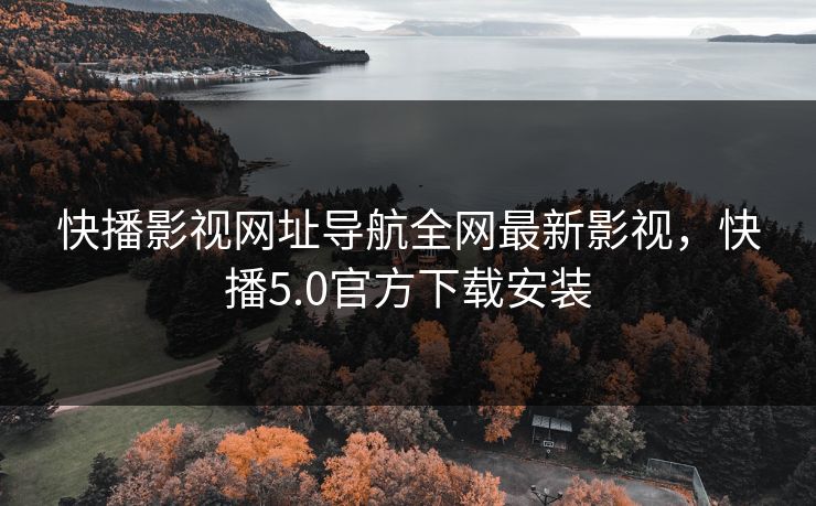 快播影视网址导航全网最新影视，快播5.0官方下载安装