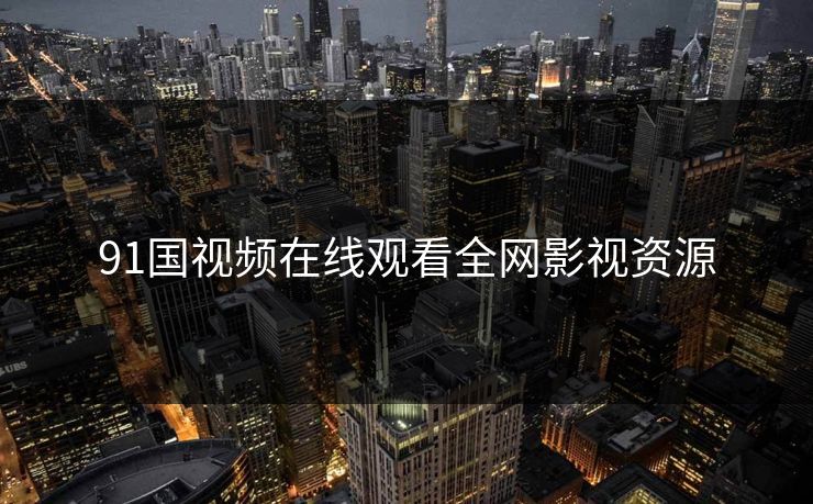 91国视频在线观看全网影视资源